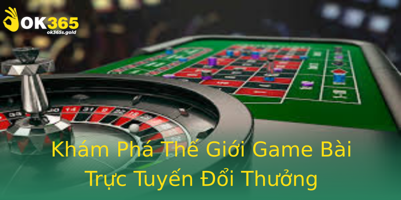 Khám Phá Thế Giới Game Bài Trực Tuyến Đổi Thưởng Khám Phá Thế Giới Game Bài Trực Tuyến Đổi Thưởng