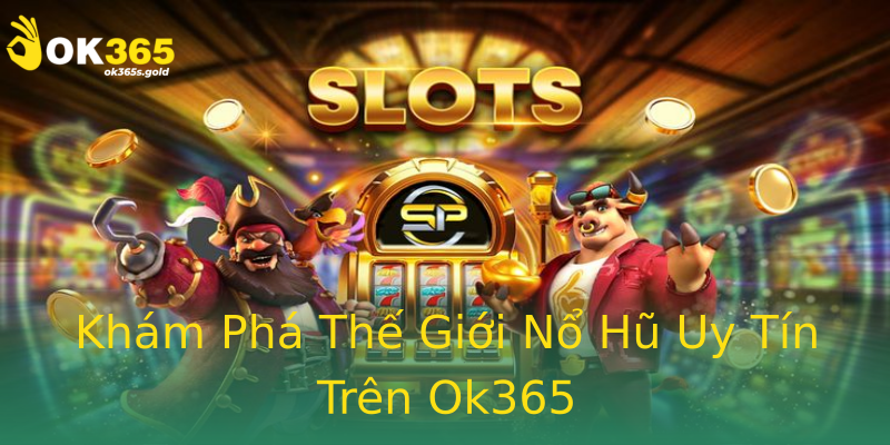 Khám Phá Thế Giới Nổ Hũ Uy Tín Trên Ok365 Khám Phá Thế Giới Nổ Hũ Uy Tín Trên Ok365