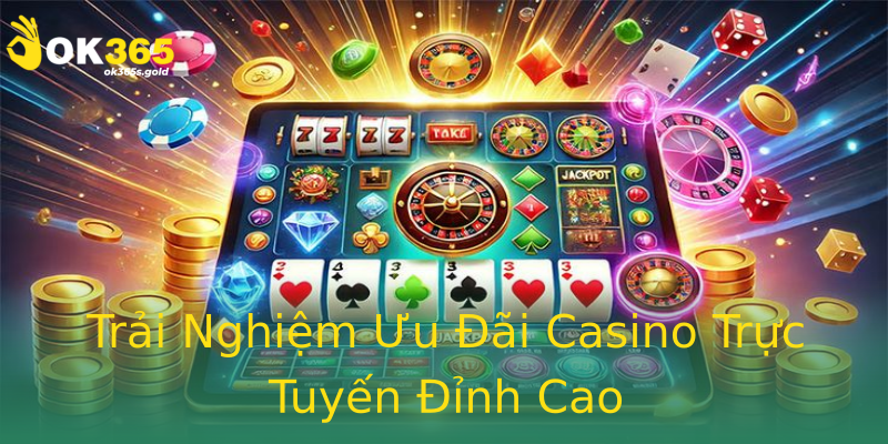 Trải Nghiệm Ưu Đãi Casino Trực Tuyến Đỉnh Cao Trải Nghiệm Ưu Đãi Casino Trực Tuyến Đỉnh Cao